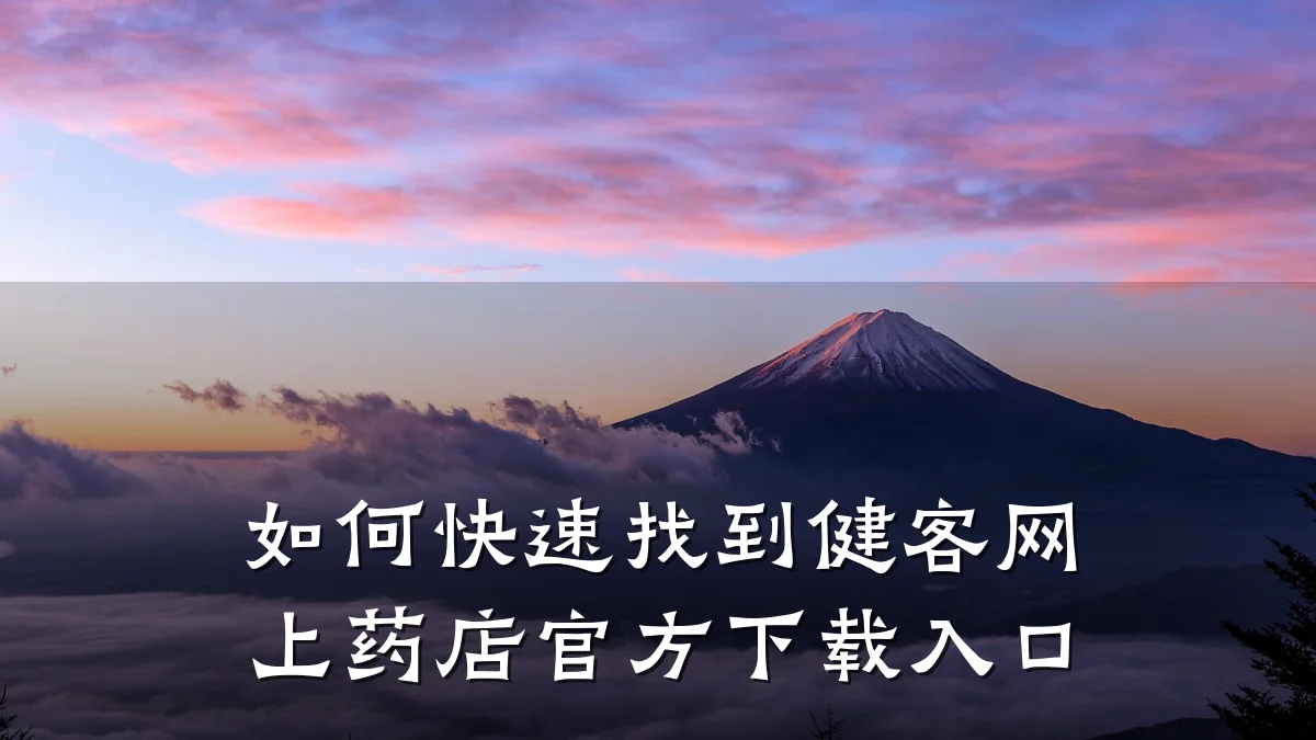 如何快速找到健客网上药店官方下载入口