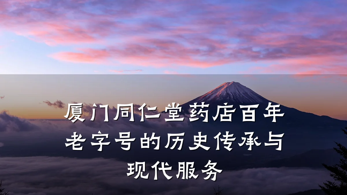 厦门同仁堂药店百年老字号的历史传承与现代服务