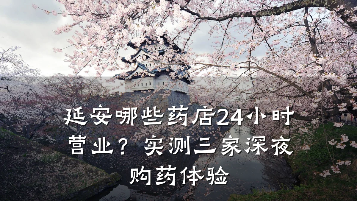 延安哪些药店24小时营业?实测三家深夜购药体验