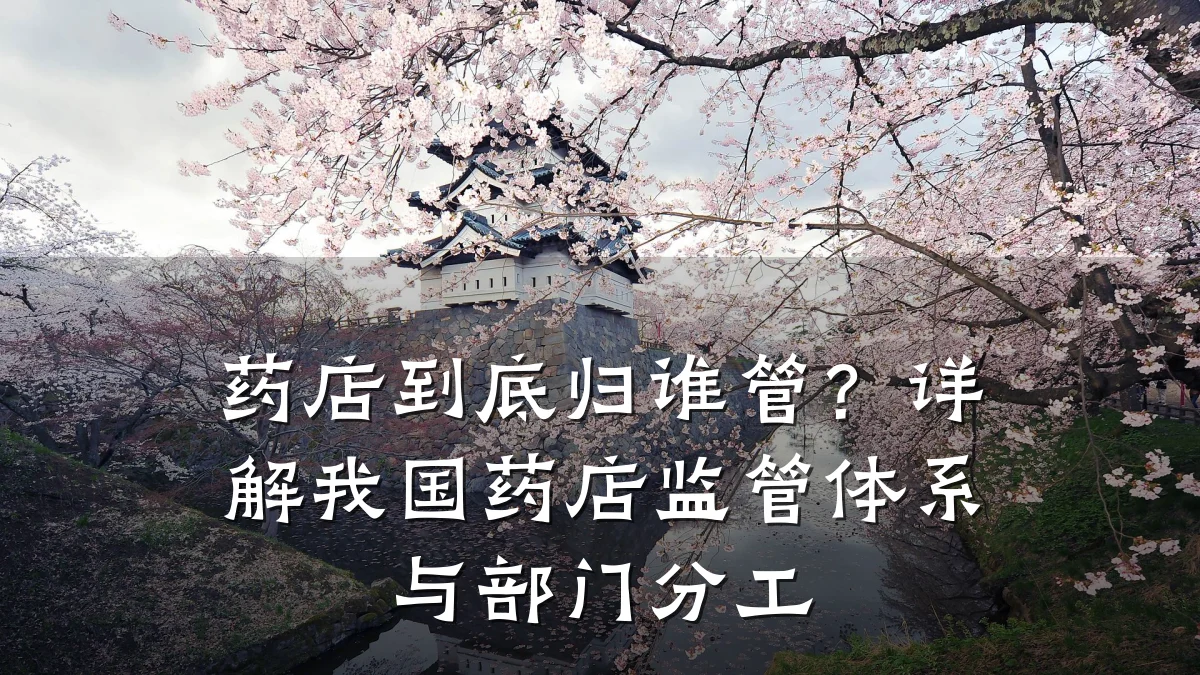 药店到底归谁管?详解我国药店监管体系与部门分工