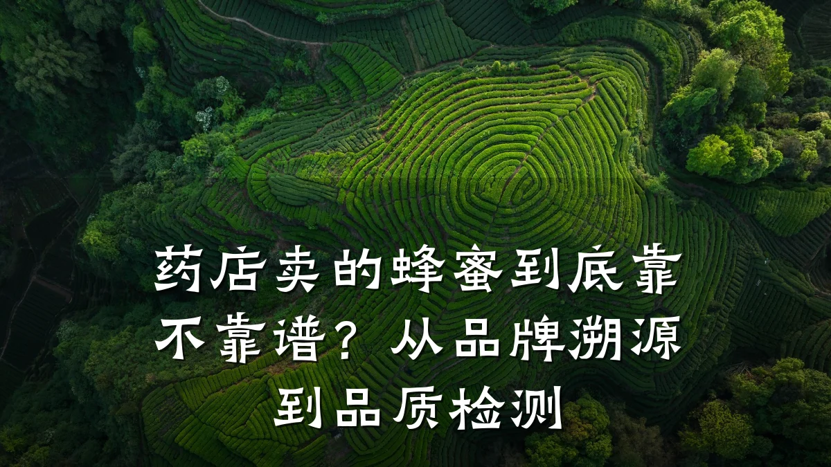 药店卖的蜂蜜到底靠不靠谱？从品牌溯源到品质检测