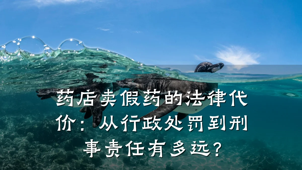 药店卖假药的法律代价：从行政处罚到刑事责任有多远？