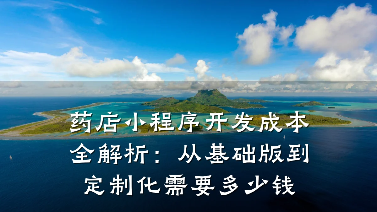 药店小程序开发成本全解析:从基础版到定制化需要多少钱