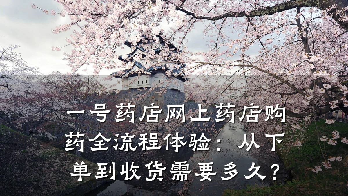 一号药店网上药店购药全流程体验:从下单到收货需要多久?