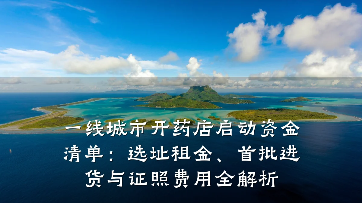 一线城市开药店启动资金清单:选址租金、首批进货与证照费用全解析