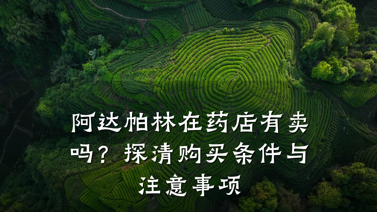 阿达帕林在药店有卖吗?探清购买条件与注意事项