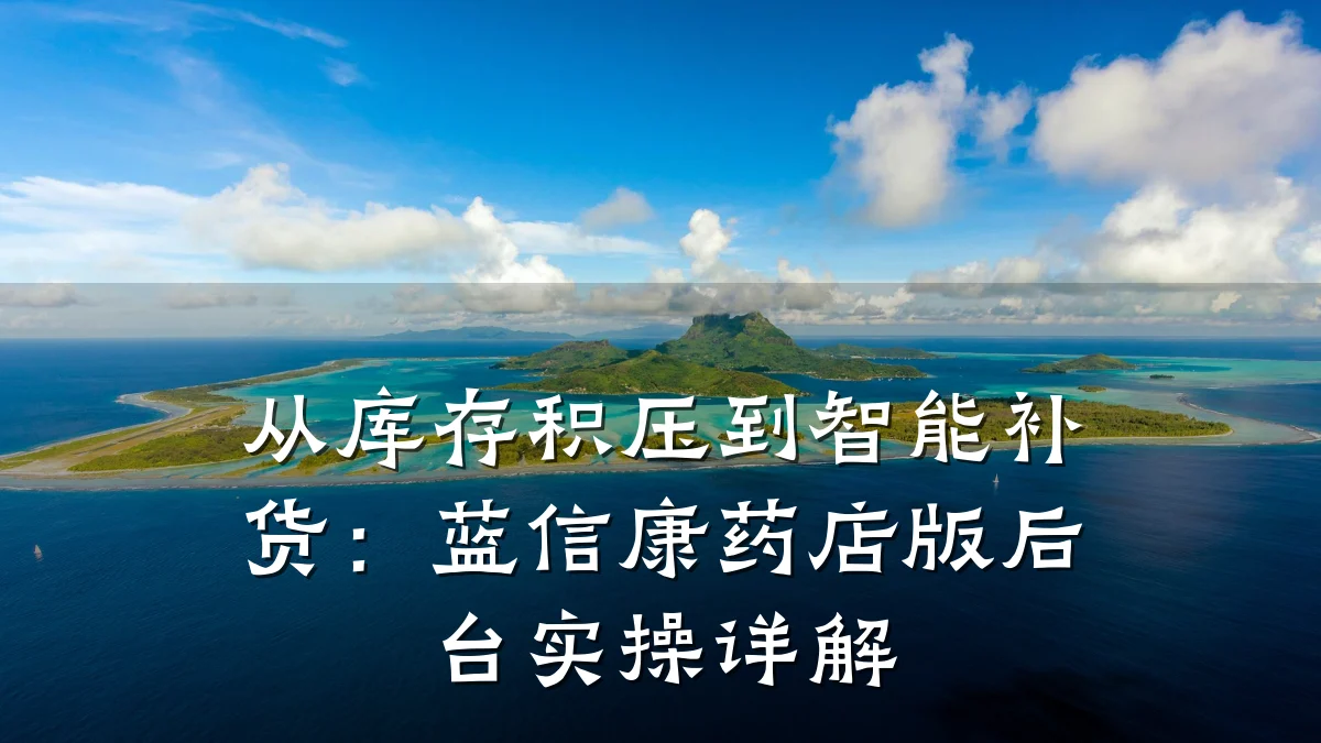 从库存积压到智能补货:蓝信康药店版后台实操详解