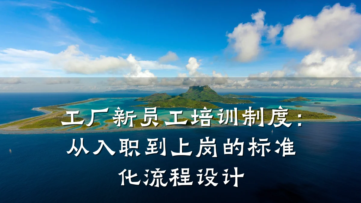 工厂新员工培训制度：从入职到上岗的标准化流程设计