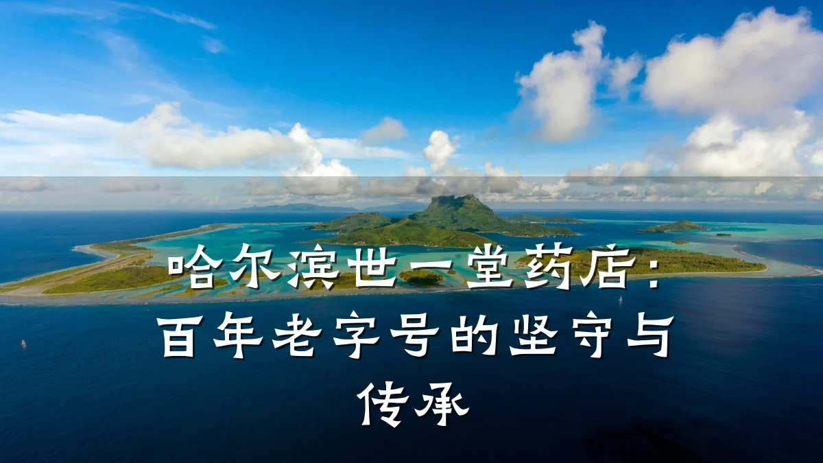 哈尔滨世一堂药店:百年老字号的坚守与传承