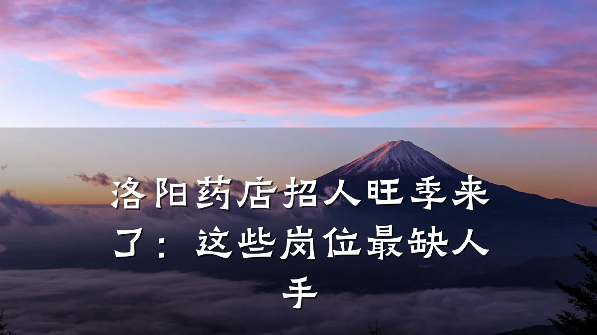 洛阳药店招人旺季来了:这些岗位最缺人手