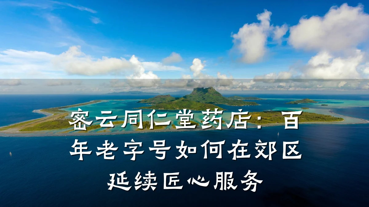 密云同仁堂药店：百年老字号如何在郊区延续匠心服务