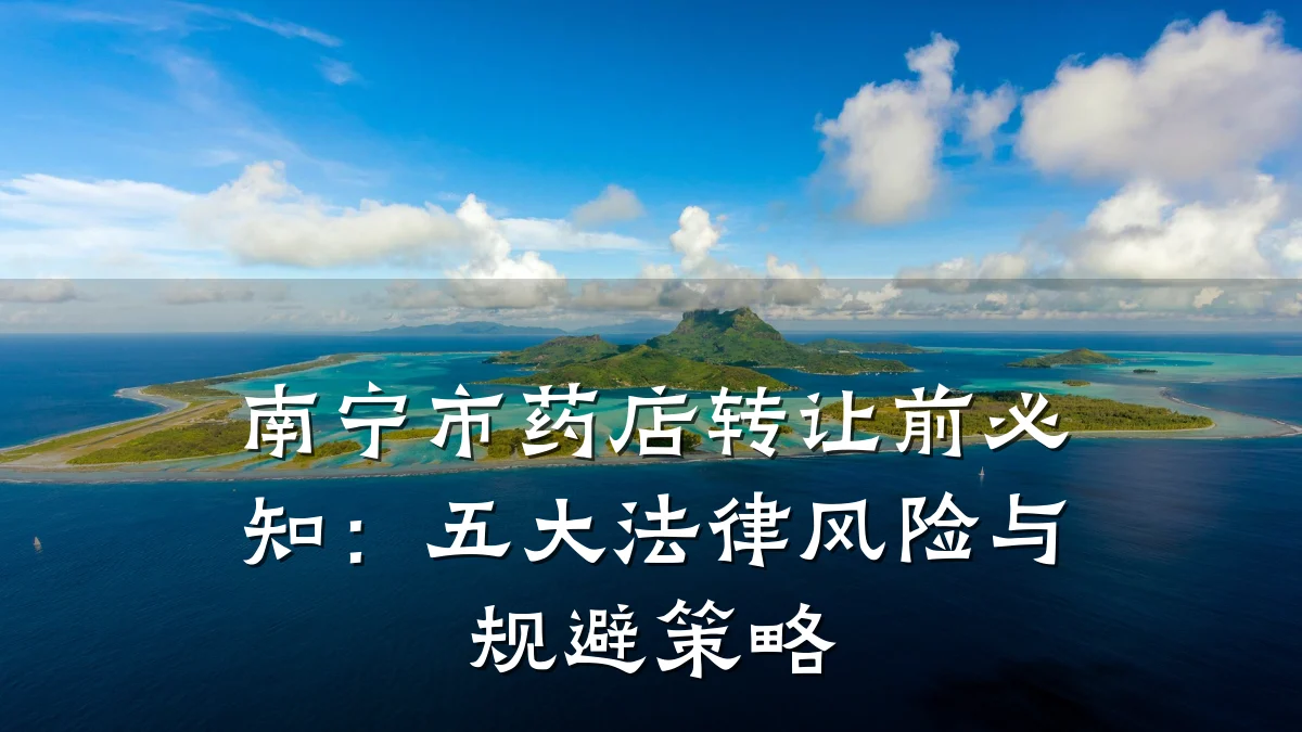 南宁市药店转让前必知:五大法律风险与规避策略