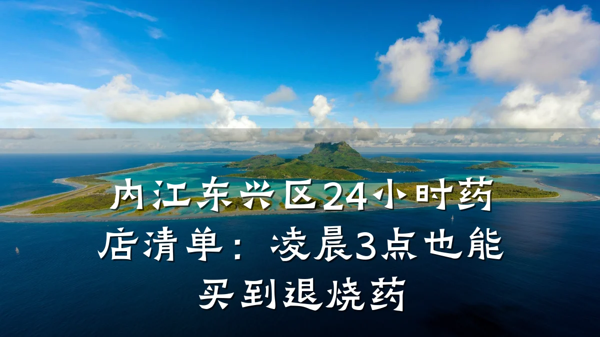内江东兴区24小时药店清单:凌晨3点也能买到退烧药
