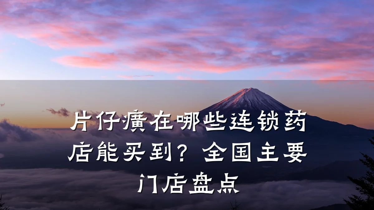 片仔癀在哪些连锁药店能买到？全国主要门店盘点