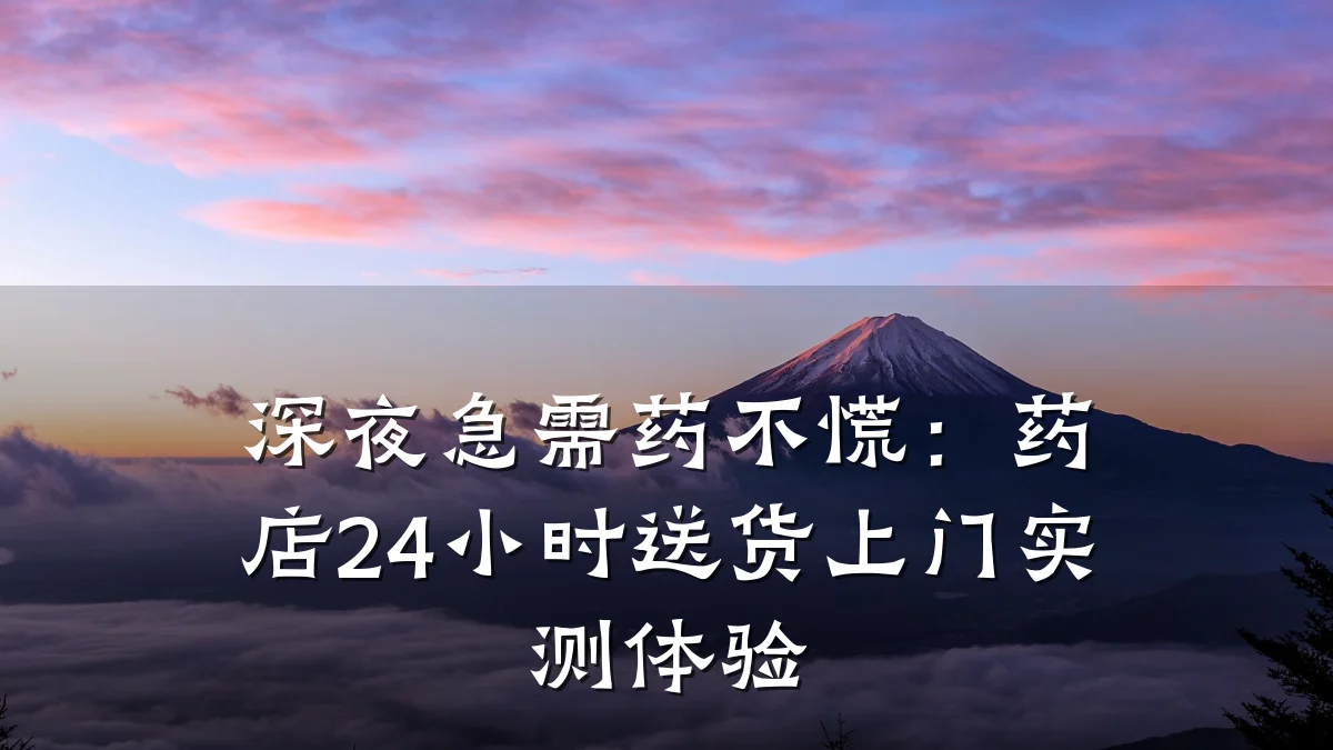 深夜急需药不慌：药店24小时送货上门实测体验
