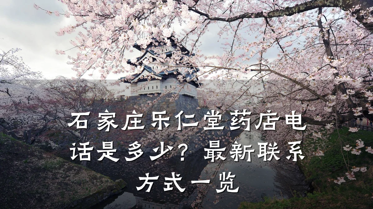 石家庄乐仁堂药店电话是多少?最新联系方式一览