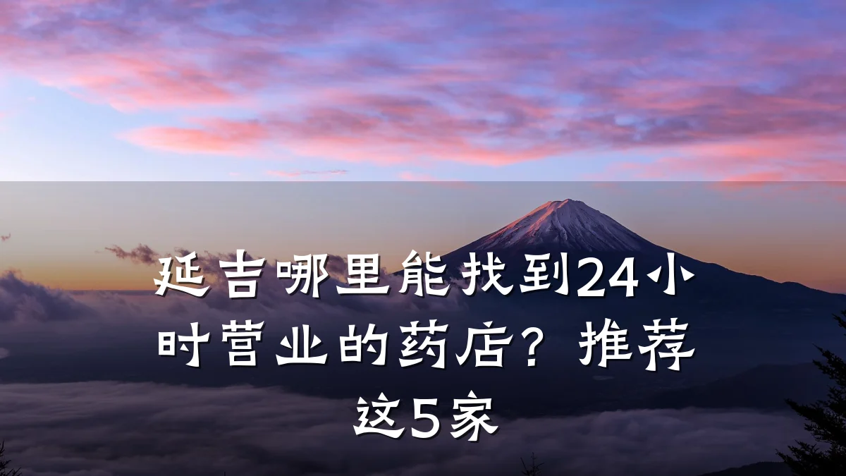 延吉哪里能找到24小时营业的药店?推荐这5家