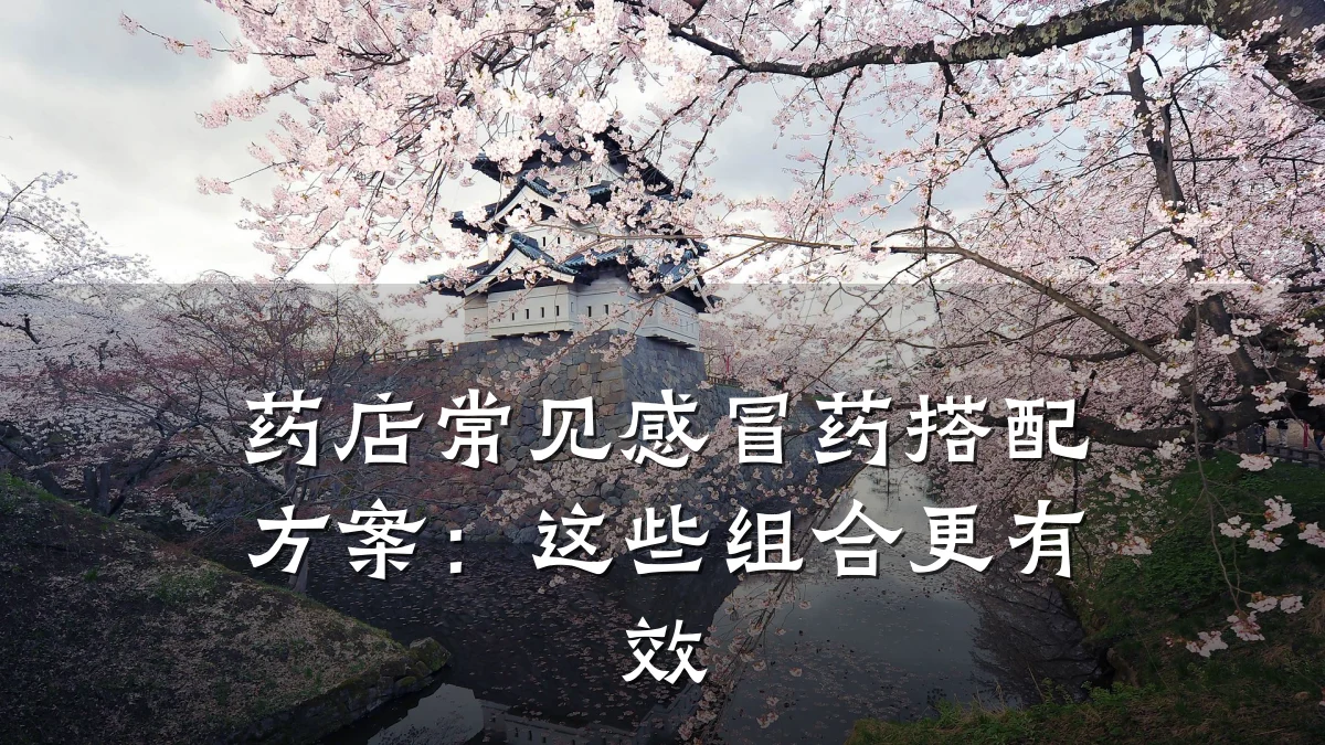 药店常见感冒药搭配方案:这些组合更有效