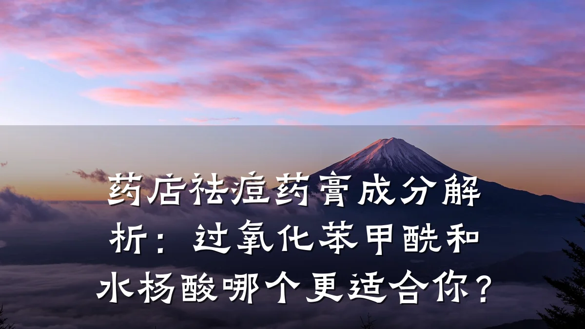 药店祛痘药膏成分解析:过氧化苯甲酰和水杨酸哪个更适合你?