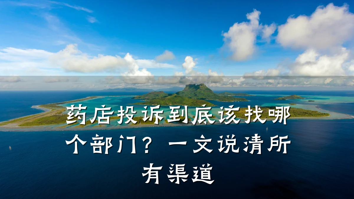 药店投诉到底该找哪个部门?一文说清所有渠道