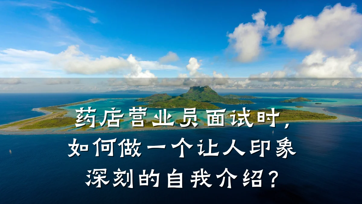药店营业员面试时,如何做一个让人印象深刻的自我介绍?