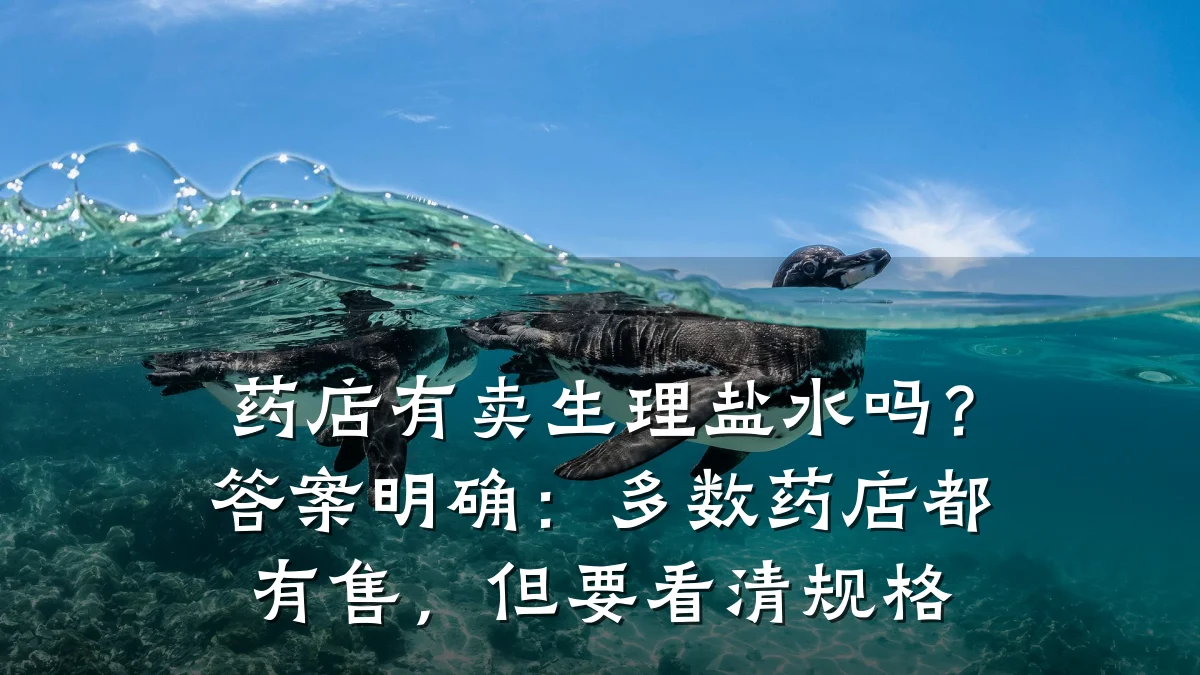 药店有卖生理盐水吗？答案明确：多数药店都有售，但要看清规格