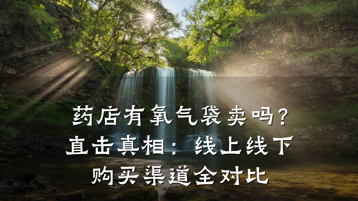 药店有氧气袋卖吗?直击真相:线上线下购买渠道全对比