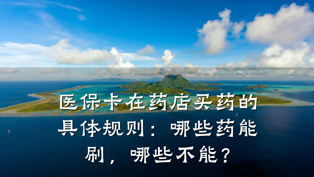 医保卡在药店买药的具体规则:哪些药能刷,哪些不能?