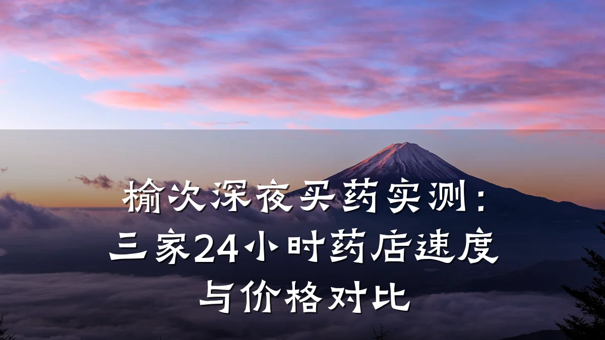 榆次深夜买药实测:三家24小时药店速度与价格对比