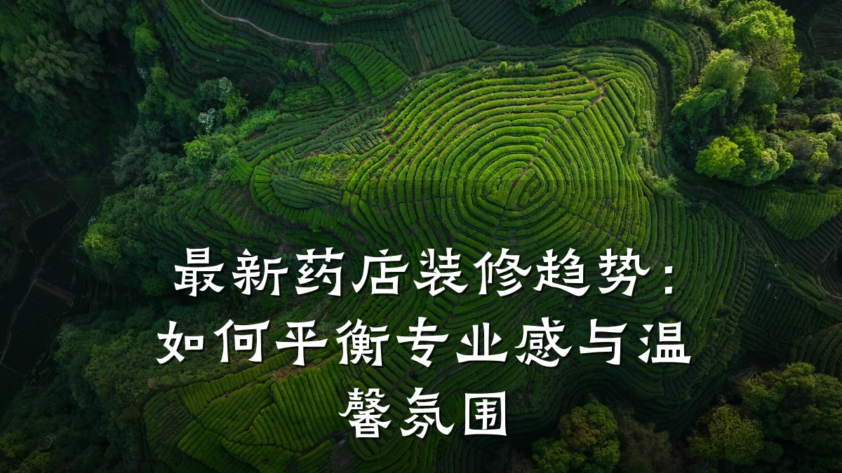 最新药店装修趋势：如何平衡专业感与温馨氛围