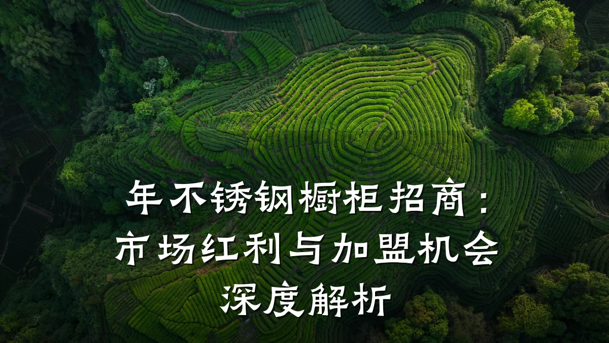 年不锈钢橱柜招商:市场红利与加盟机会深度解析