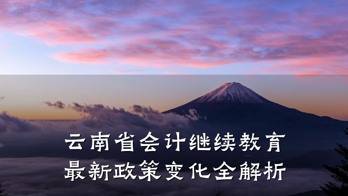 云南省会计继续教育最新政策变化全解析